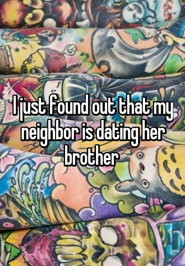 I just found out that my neighbor is dating her brother 