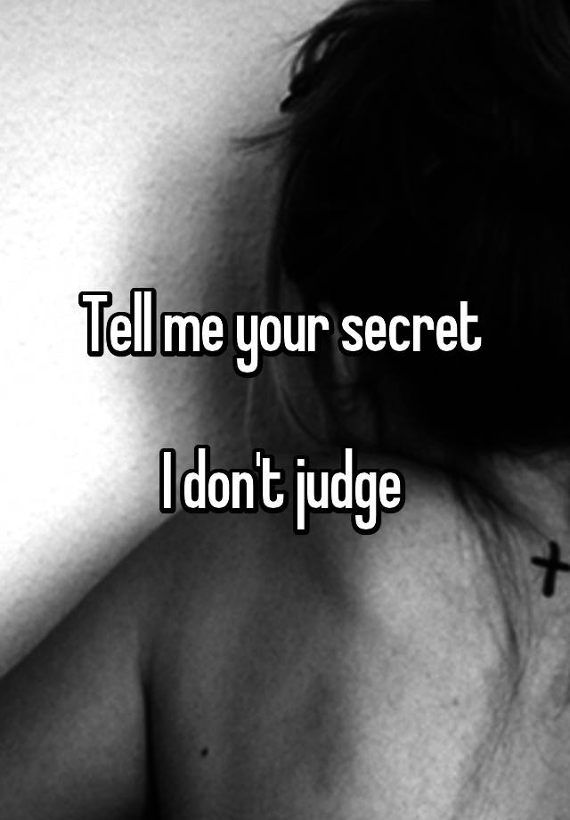 Tell me your secret 

I don't judge 