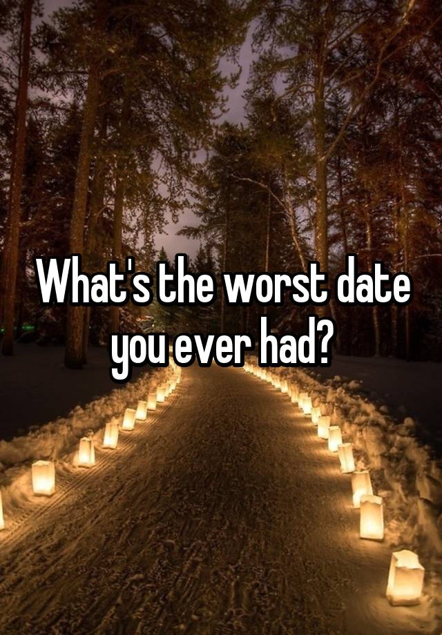 What's the worst date you ever had?