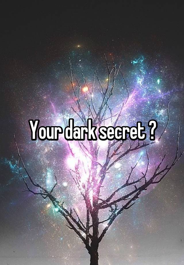 Your dark secret ?