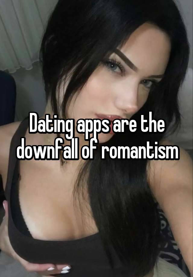 Dating apps are the downfall of romantism