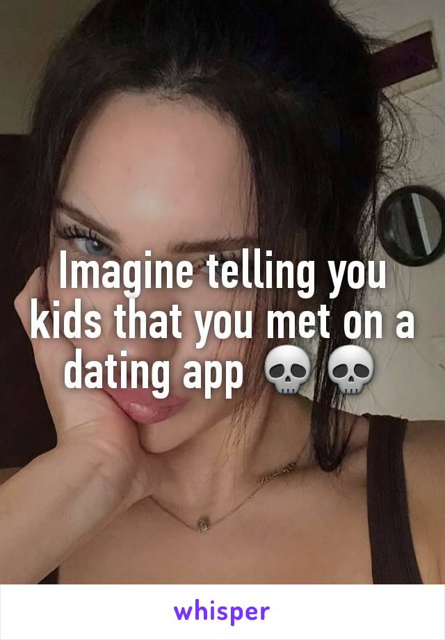 Imagine telling you kids that you met on a dating app 💀💀