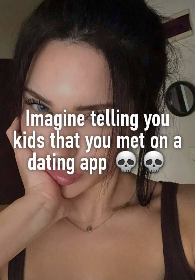 Imagine telling you kids that you met on a dating app 💀💀