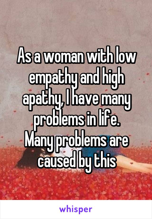 As a woman with low empathy and high apathy, I have many problems in life.
Many problems are caused by this