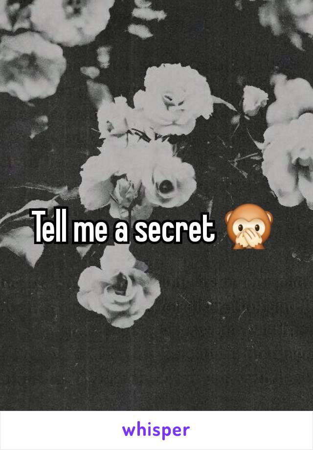 Tell me a secret 🙊 