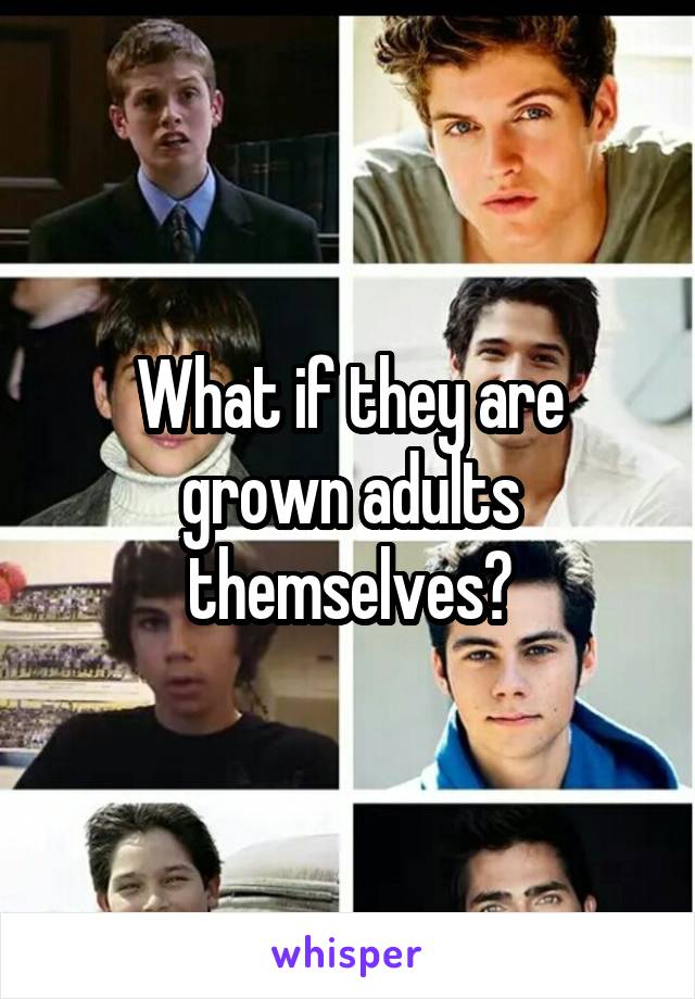 What if they are grown adults themselves?