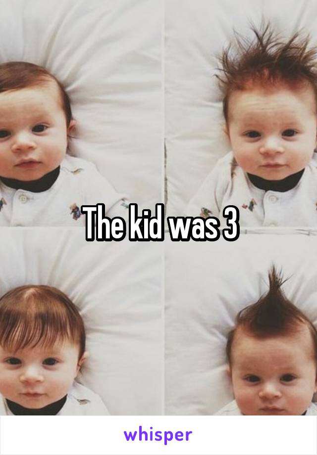 The kid was 3