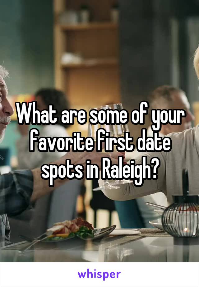 What are some of your favorite first date spots in Raleigh?