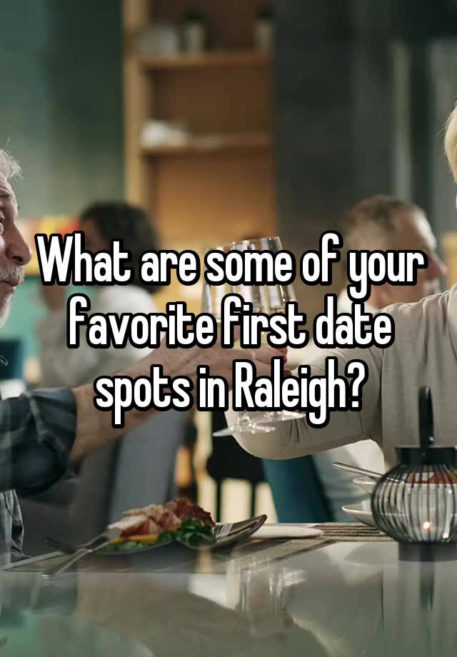 What are some of your favorite first date spots in Raleigh?
