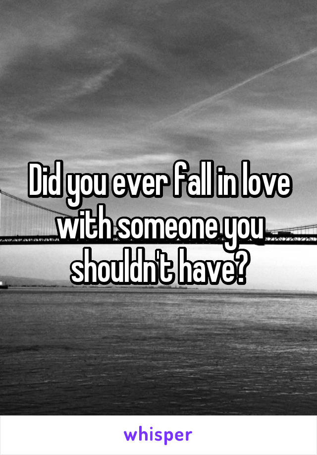 Did you ever fall in love with someone you shouldn't have?