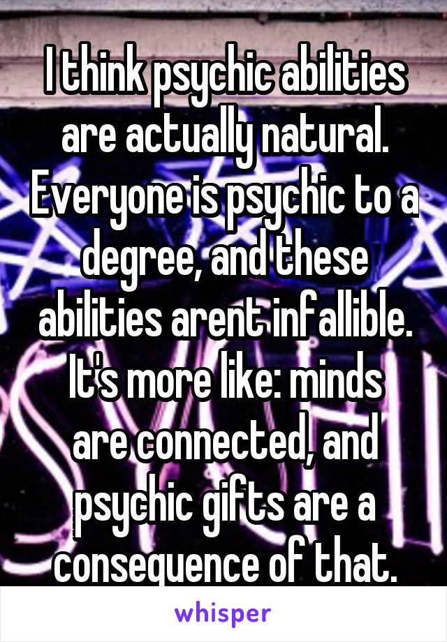 I think psychic abilities are actually natural. Everyone is psychic to a degree, and these abilities arent infallible.
It's more like: minds are connected, and psychic gifts are a consequence of that.