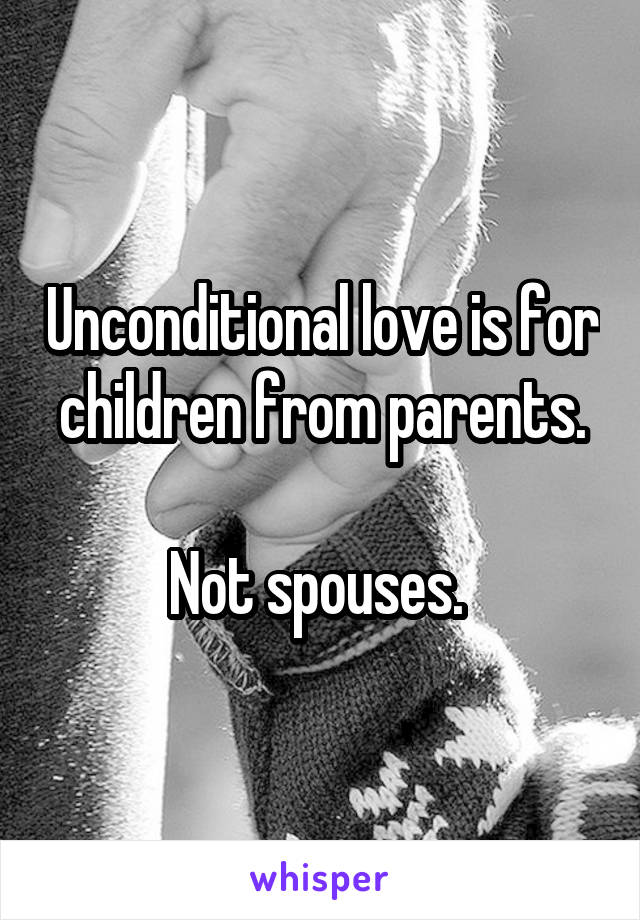 Unconditional love is for children from parents.

Not spouses. 