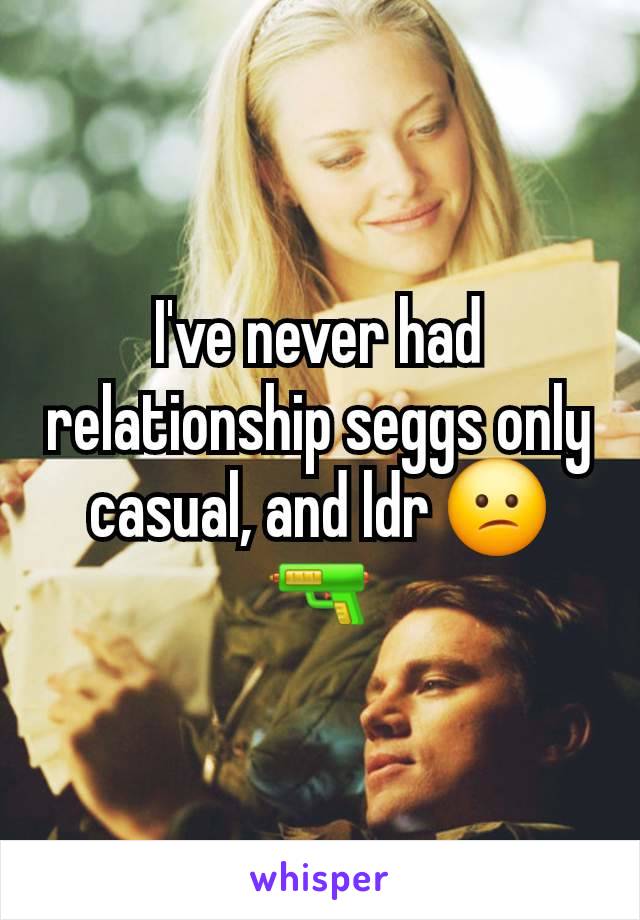 I've never had relationship seggs only casual, and ldr 😕🔫
