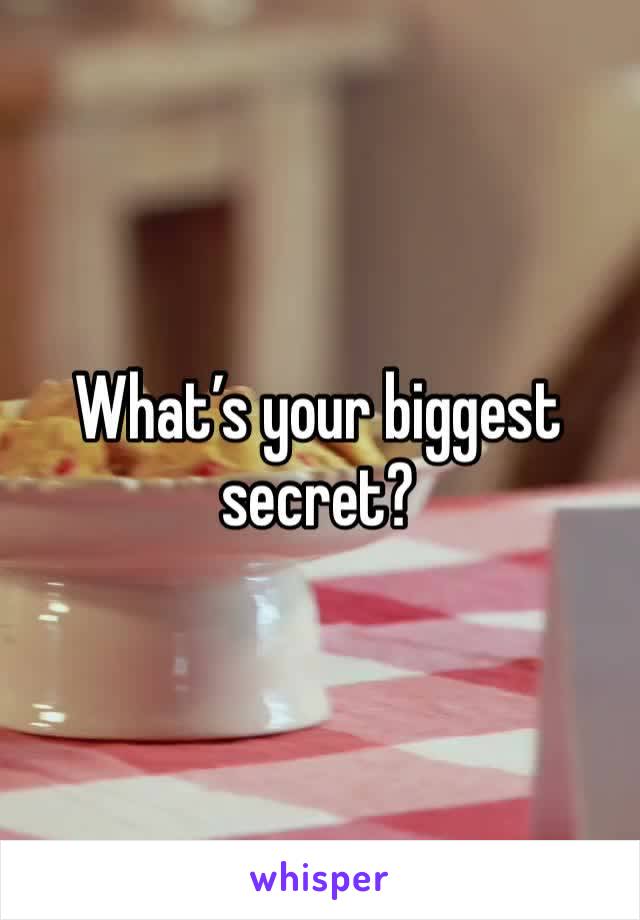 What’s your biggest secret?