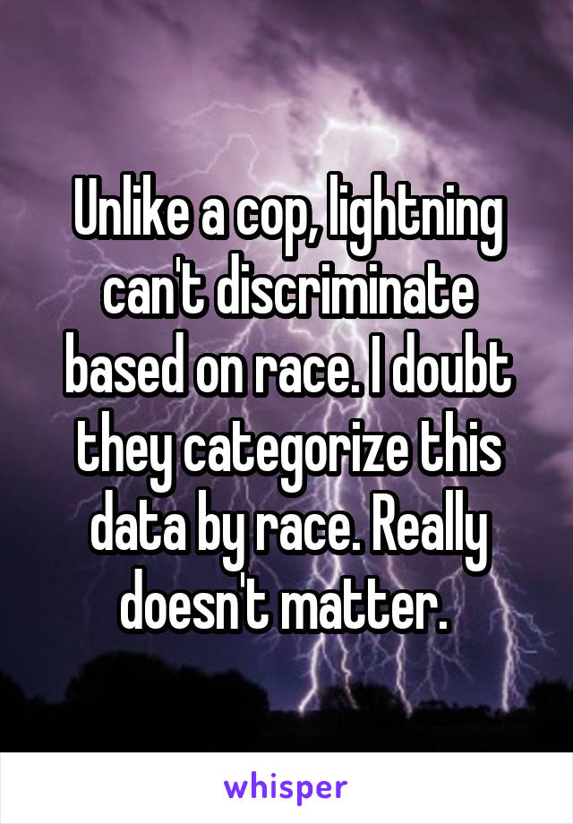 Unlike a cop, lightning can't discriminate based on race. I doubt they categorize this data by race. Really doesn't matter. 