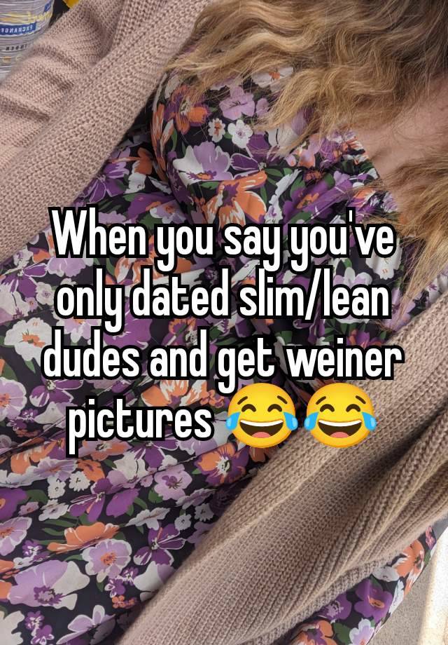 When you say you've only dated slim/lean dudes and get weiner pictures 😂😂