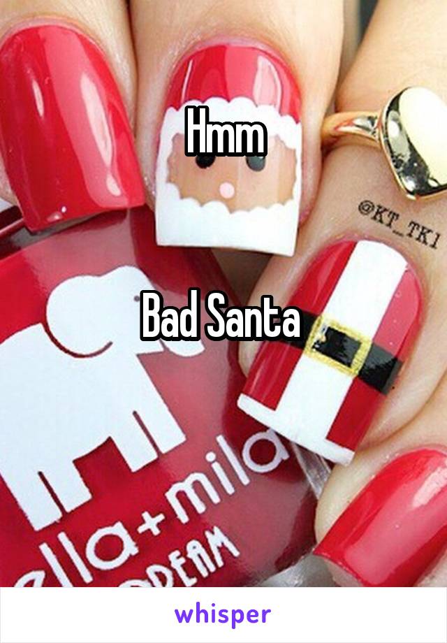 Hmm


Bad Santa 


