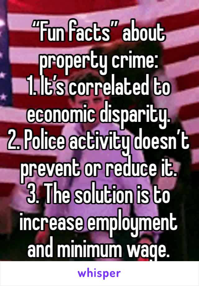 “Fun facts” about property crime:
1. It’s correlated to economic disparity.
2. Police activity doesn’t prevent or reduce it.
3. The solution is to increase employment and minimum wage.