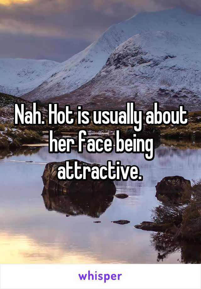 Nah. Hot is usually about her face being attractive. 