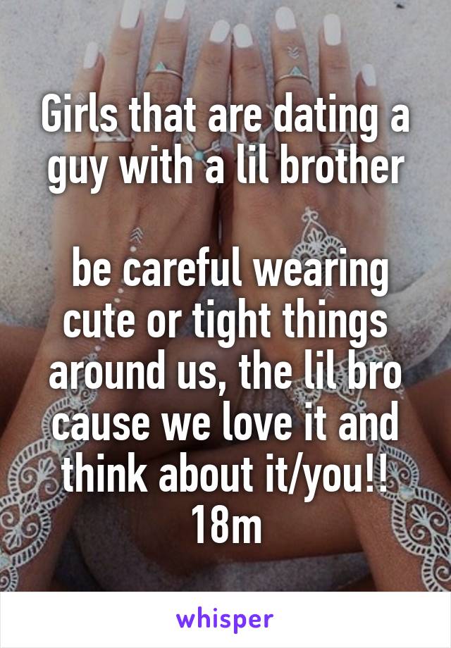 Girls that are dating a guy with a lil brother

 be careful wearing cute or tight things around us, the lil bro cause we love it and think about it/you!!
18m