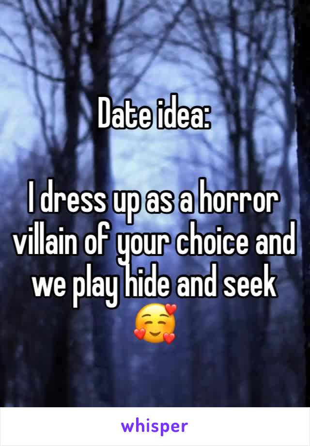 Date idea:

I dress up as a horror villain of your choice and we play hide and seek 🥰