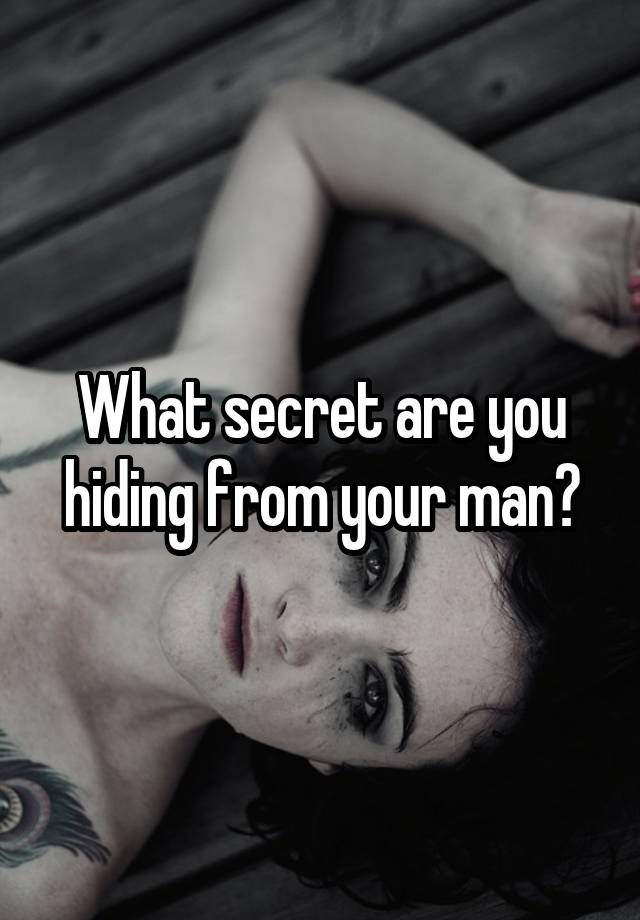 What secret are you hiding from your man?