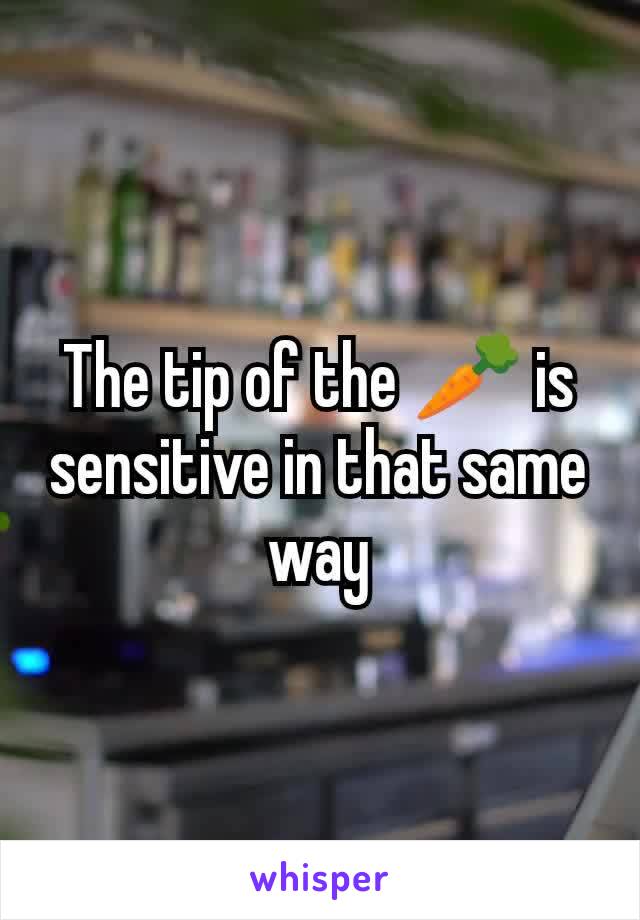 The tip of the 🥕 is sensitive in that same way