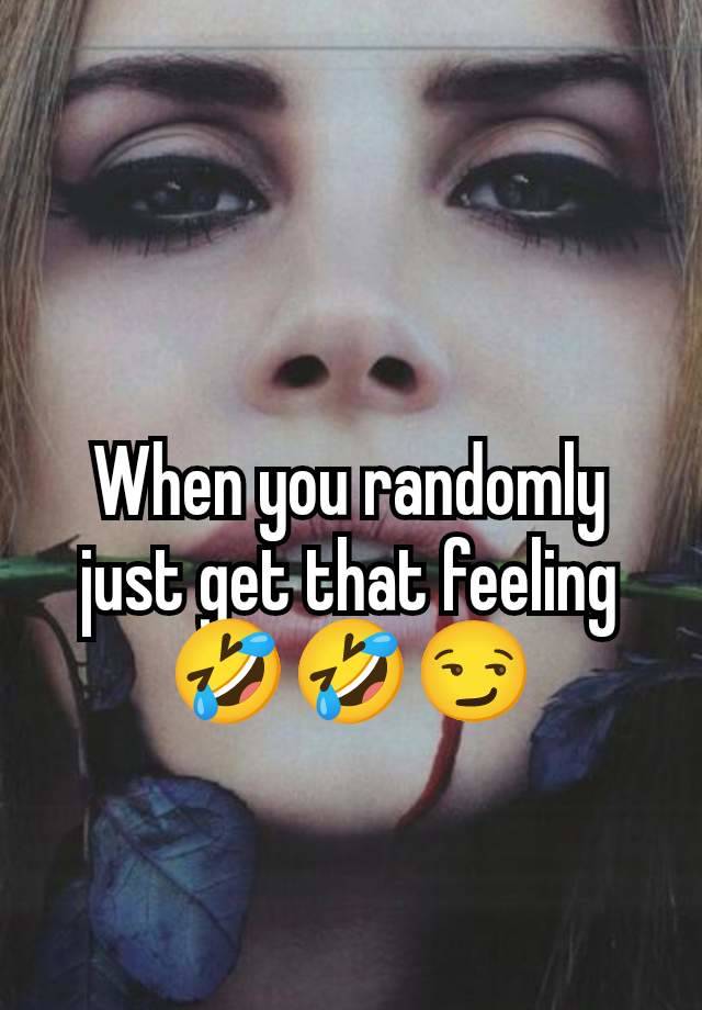 When you randomly just get that feeling 🤣🤣😏