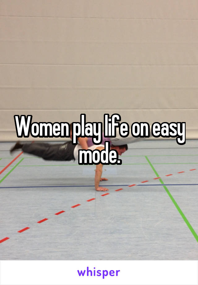 Women play life on easy mode.