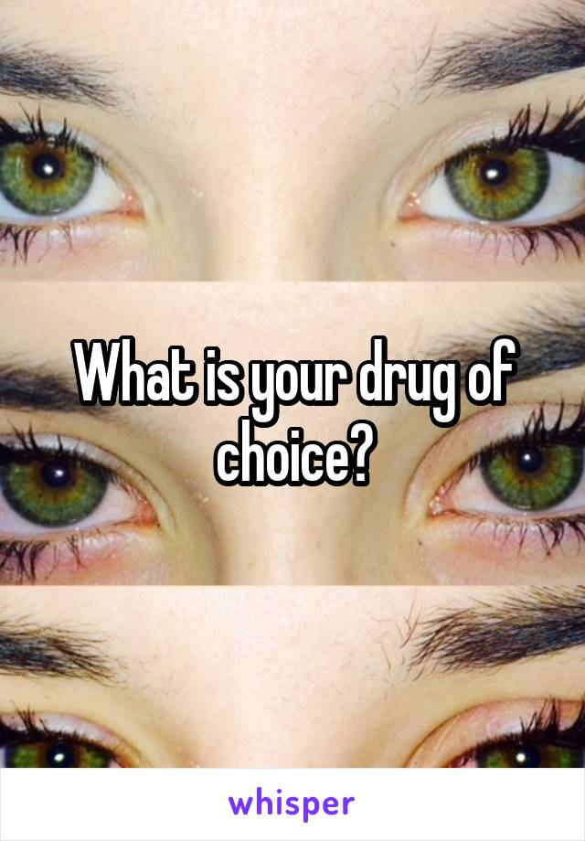 What is your drug of choice?