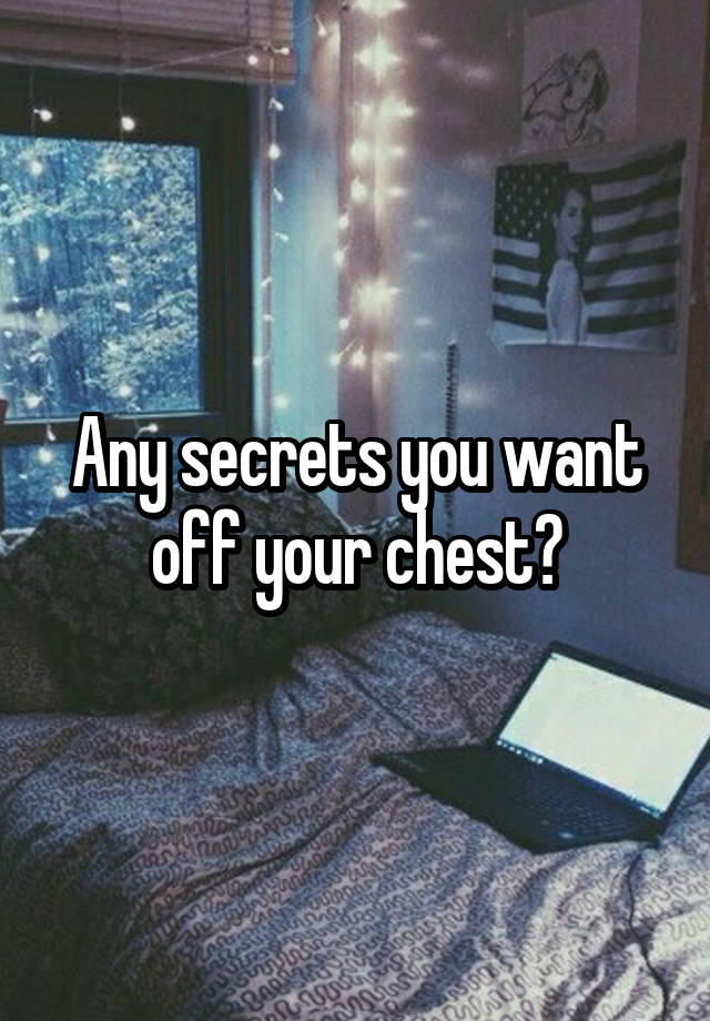 Any secrets you want off your chest?
