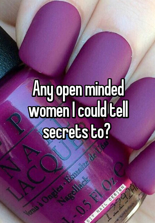 Any open minded women I could tell secrets to? 