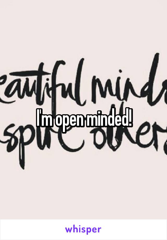I'm open minded!