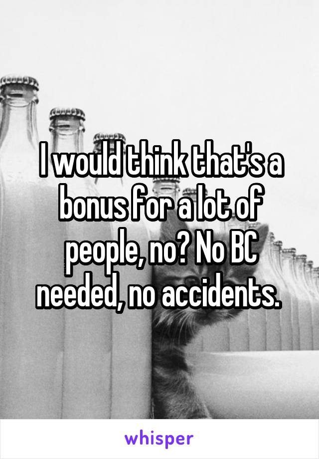 I would think that's a bonus for a lot of people, no? No BC needed, no accidents. 