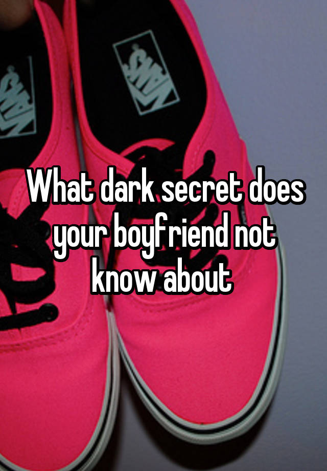 What dark secret does your boyfriend not know about 