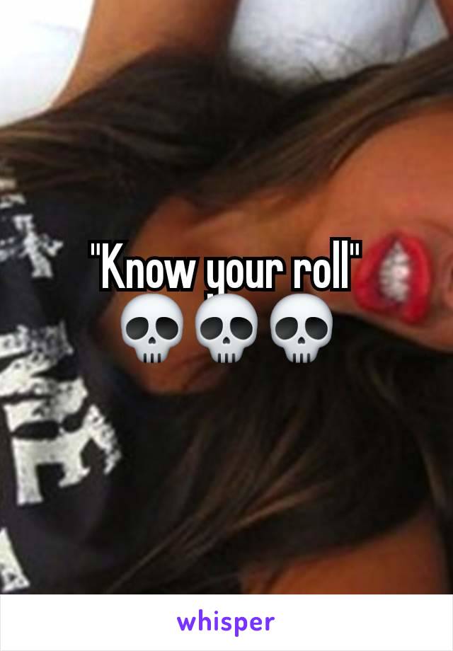 "Know your roll"
💀💀💀
