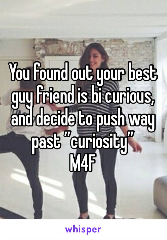 You found out your best guy friend is bi curious, and decide to push way past ”curiosity”
M4F