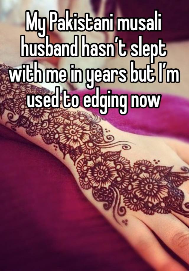 My Pakistani musali husband hasn’t slept with me in years but I’m used to edging now 