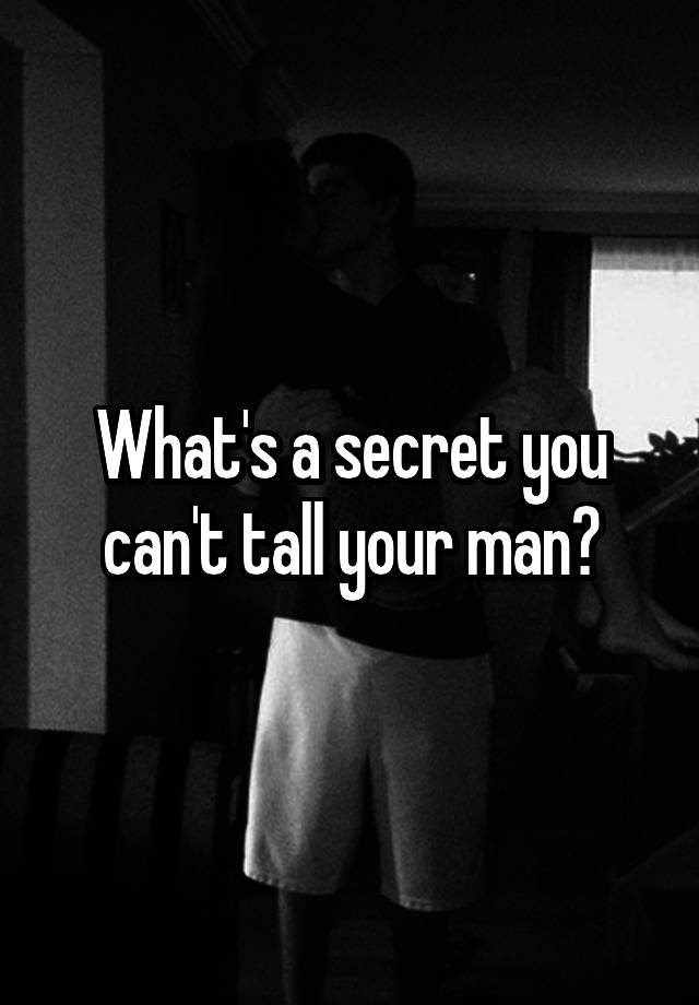 What's a secret you can't tall your man?
