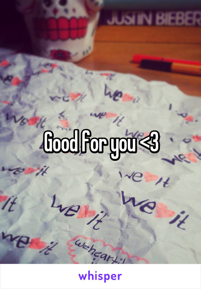 Good for you <3