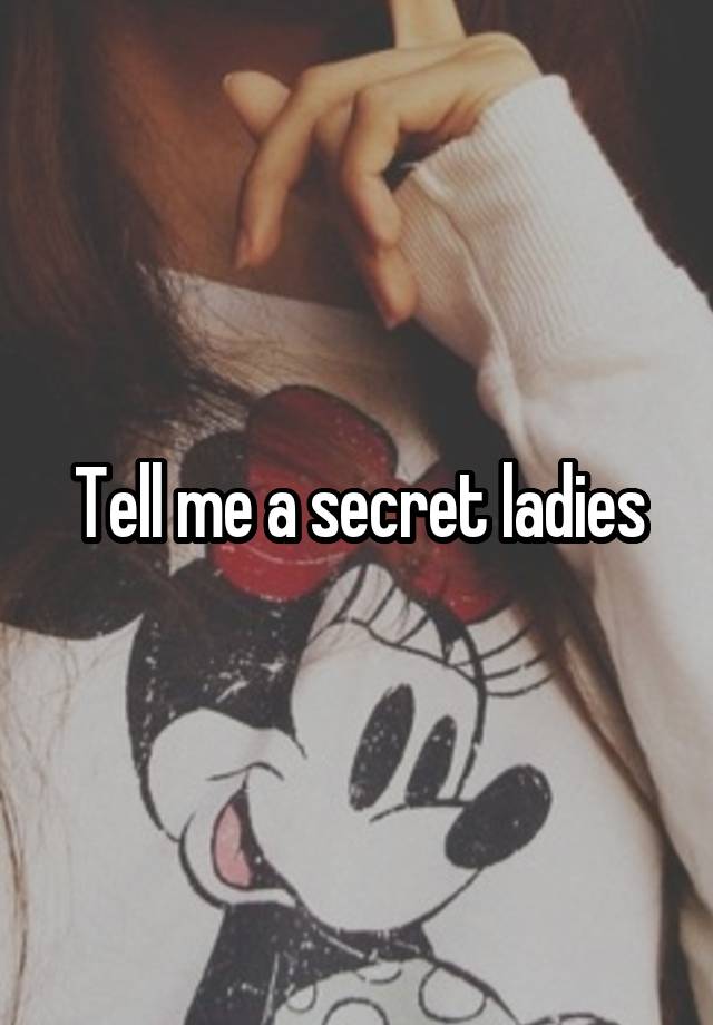 Tell me a secret ladies