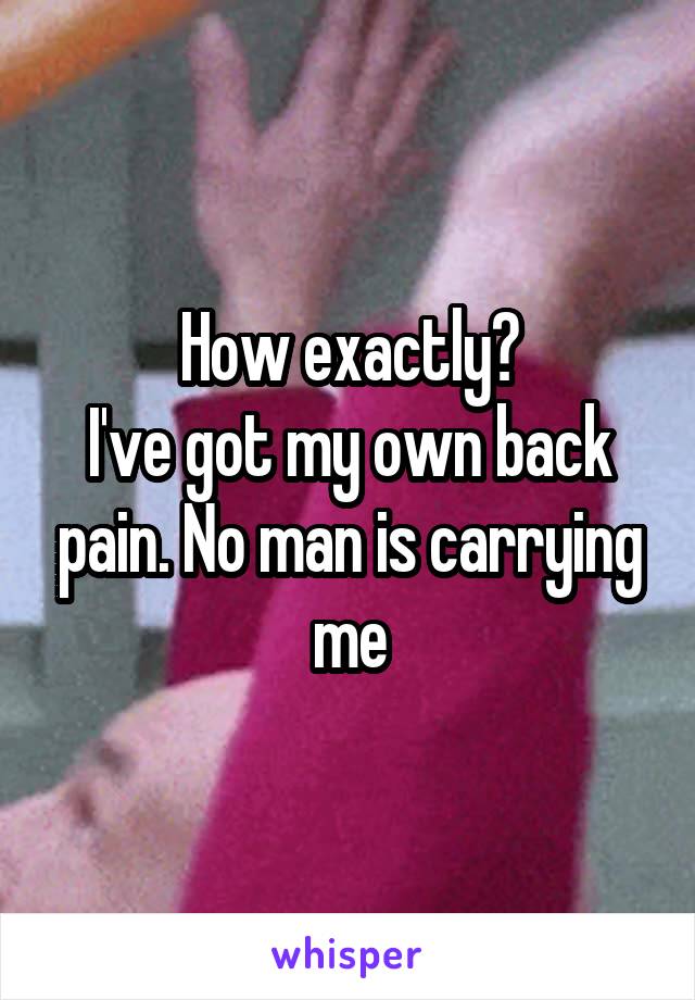 How exactly?
I've got my own back pain. No man is carrying me