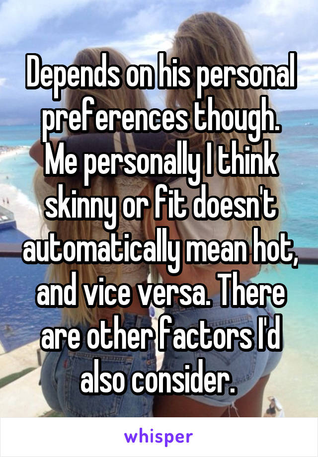 Depends on his personal preferences though.
Me personally I think skinny or fit doesn't automatically mean hot, and vice versa. There are other factors I'd also consider. 