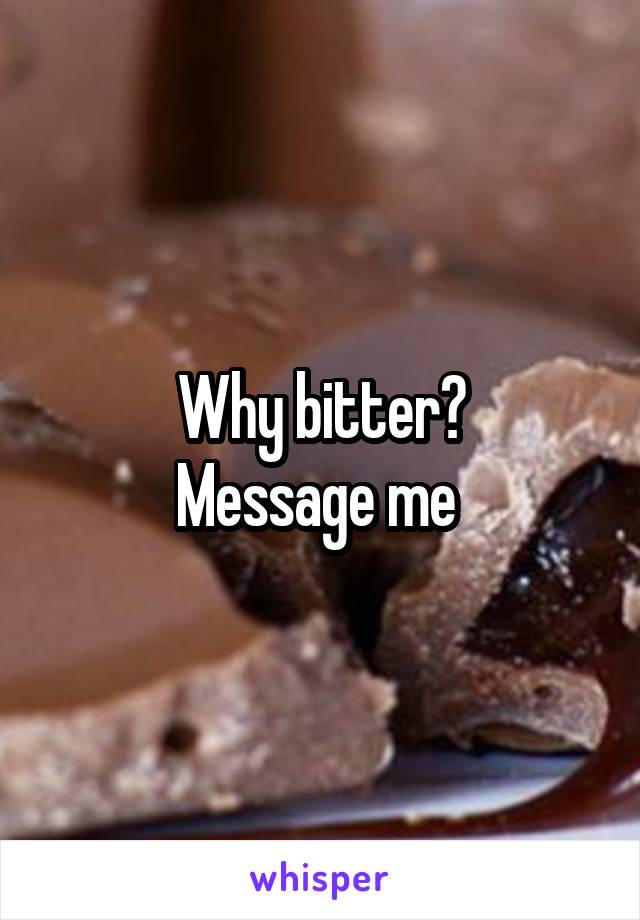 Why bitter?
Message me 