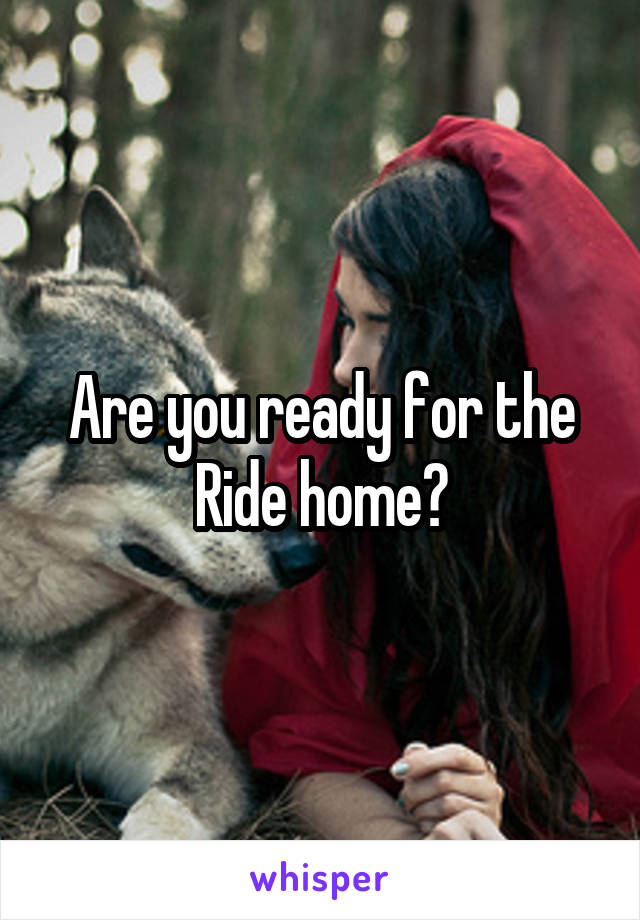 Are you ready for the Ride home?