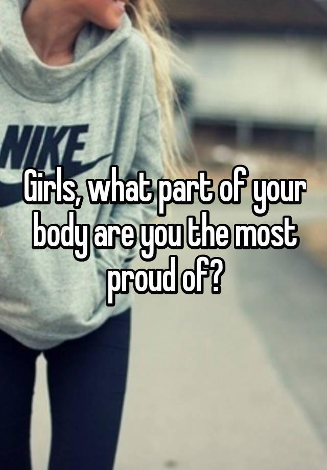 Girls, what part of your body are you the most proud of?