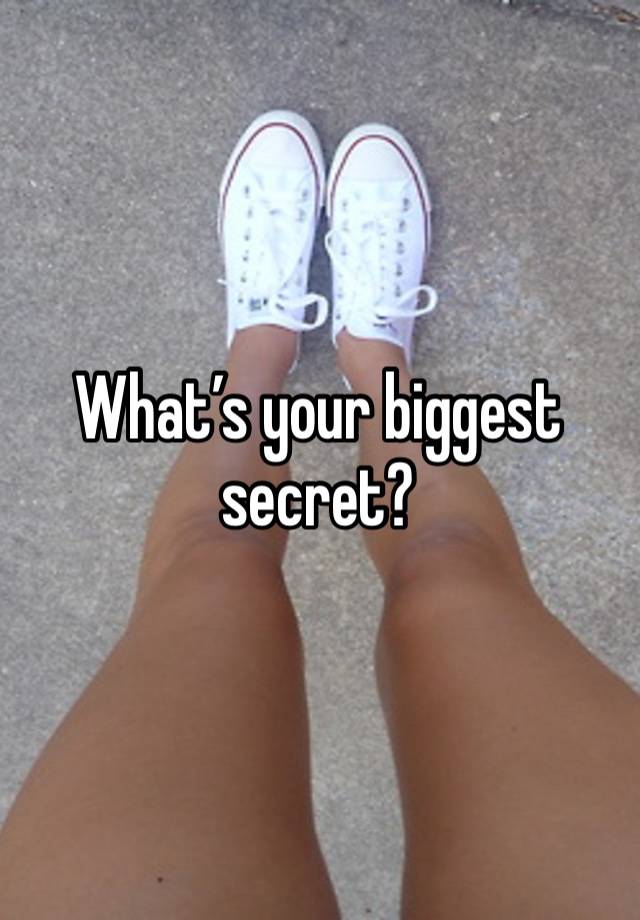 What’s your biggest secret? 