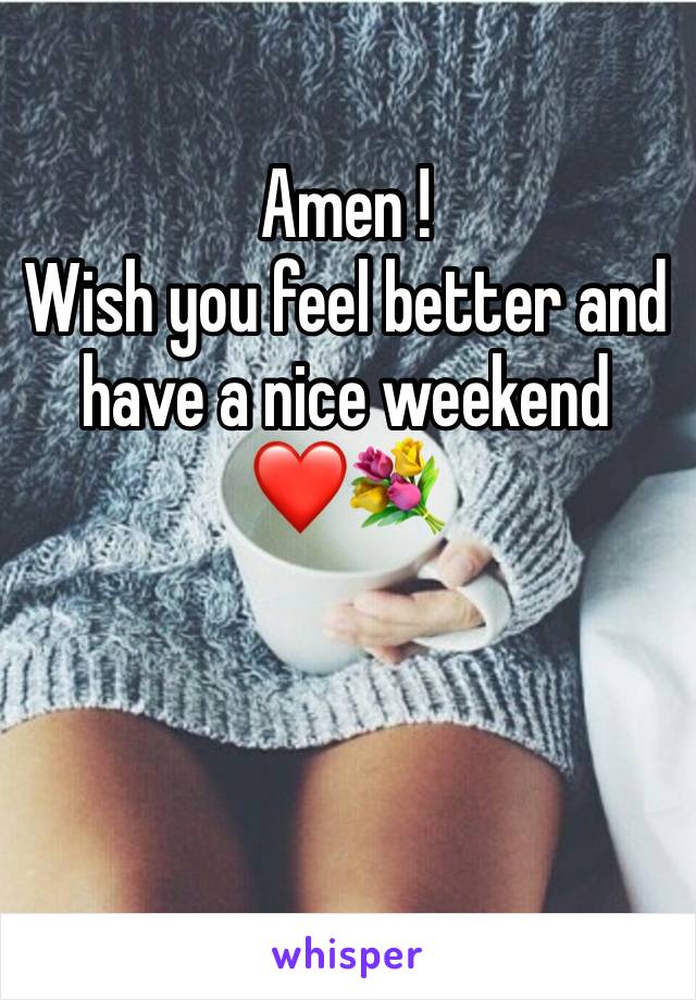 Amen !
Wish you feel better and have a nice weekend 
❤️💐