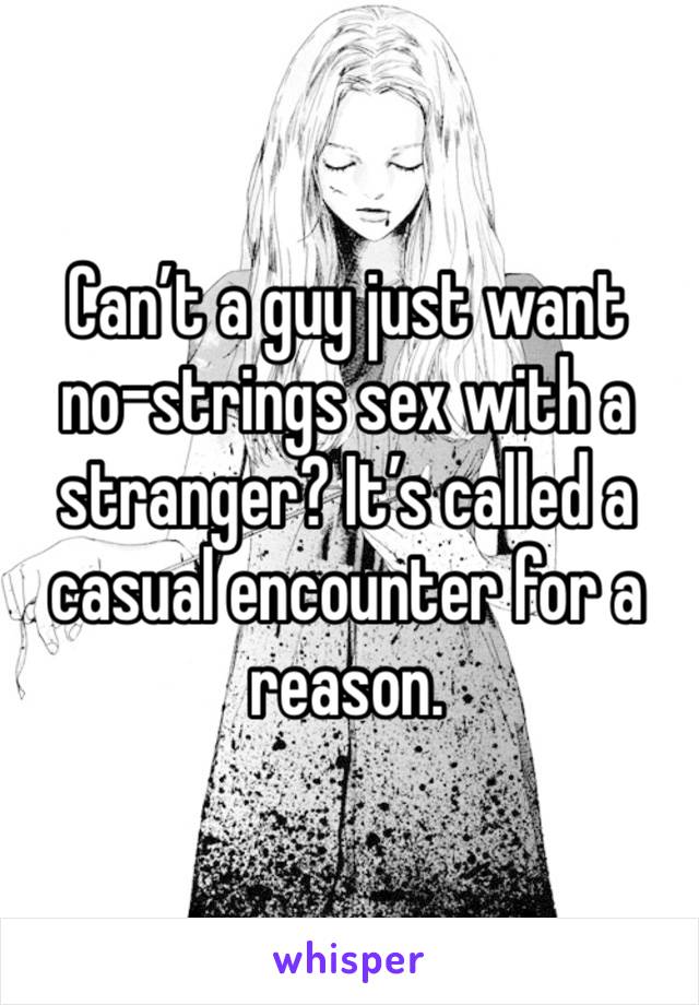 Can’t a guy just want no-strings sex with a stranger? It’s called a casual encounter for a reason.