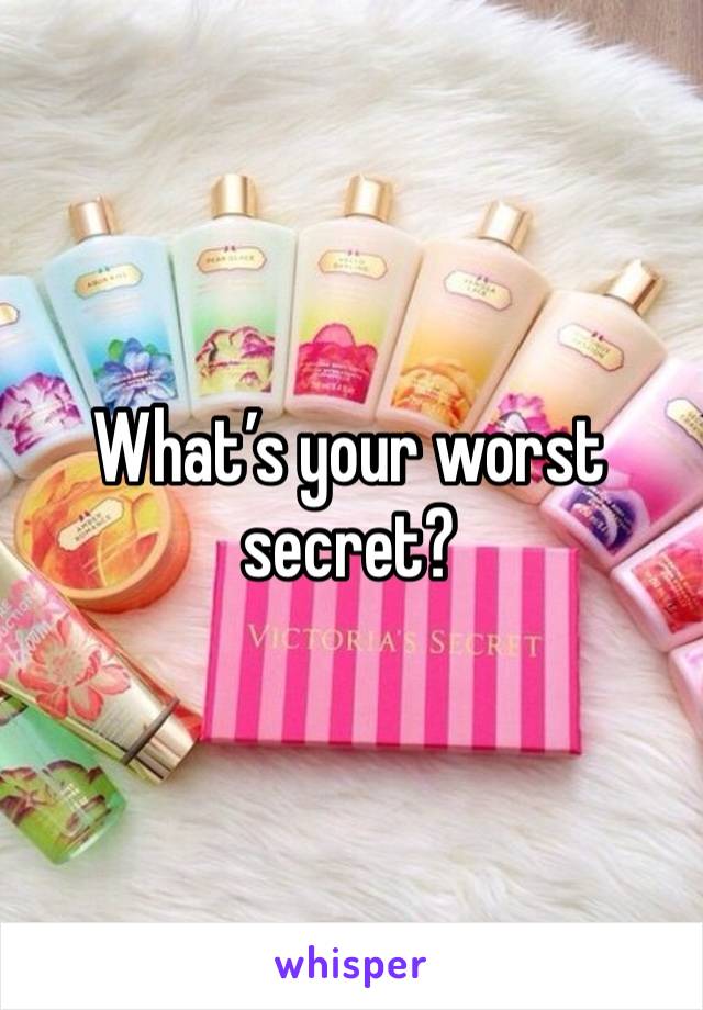 What’s your worst secret? 